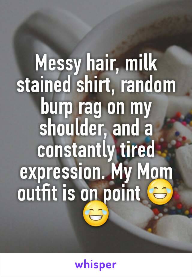 Messy hair, milk stained shirt, random burp rag on my shoulder, and a constantly tired expression. My Mom outfit is on point 😂😂