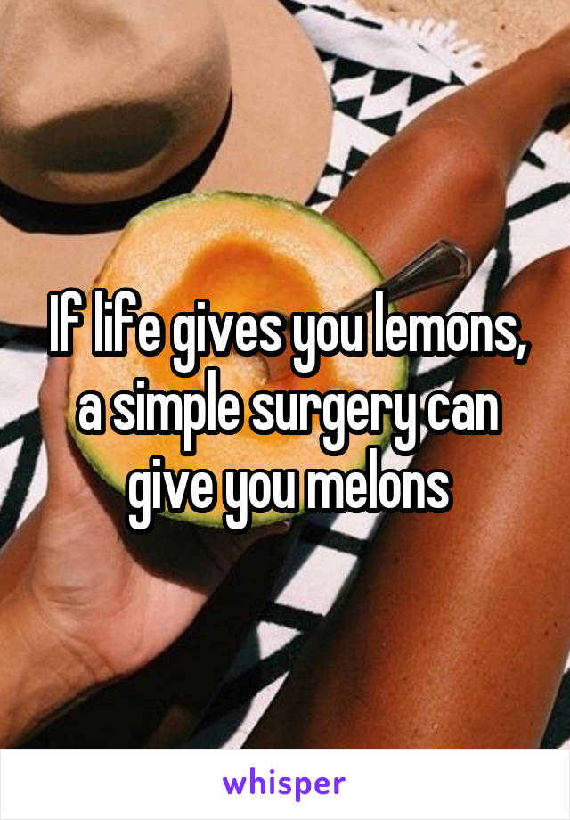 If life gives you lemons, a simple surgery can give you melons