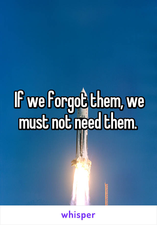 If we forgot them, we must not need them. 