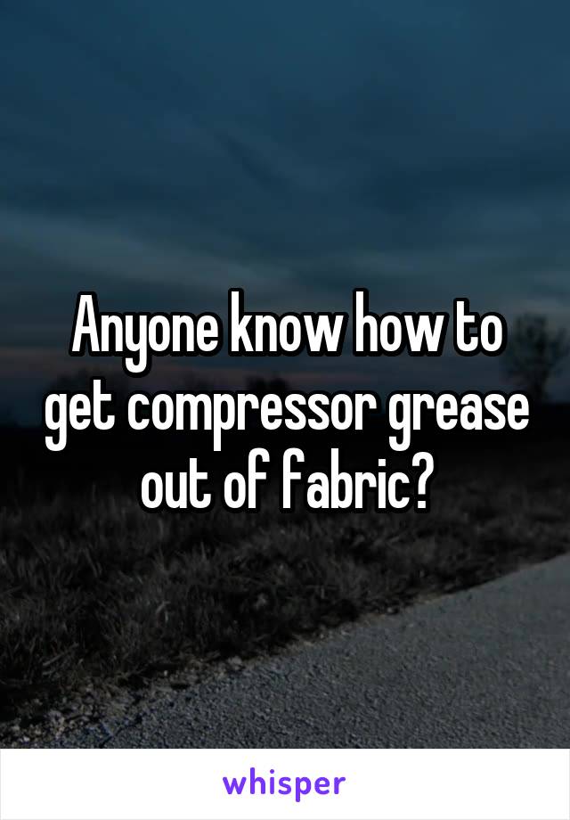 Anyone know how to get compressor grease out of fabric?