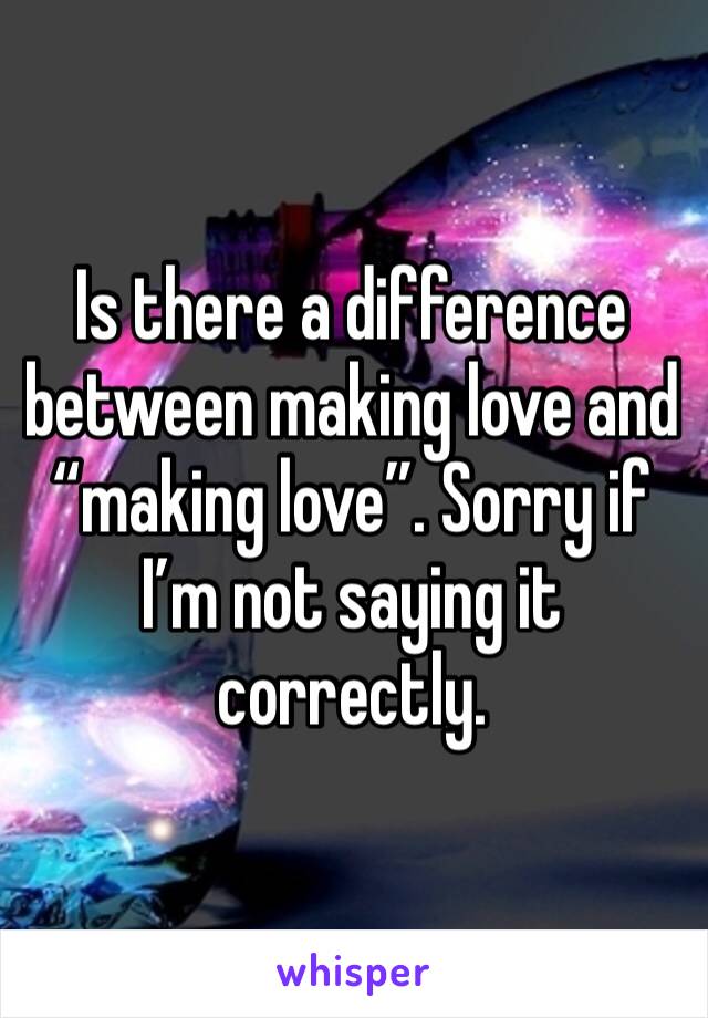 Is there a difference between making love and “making love”. Sorry if I’m not saying it correctly. 