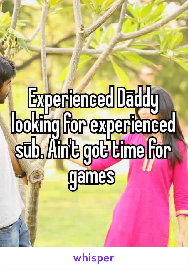 Experienced Dāddy looking for experienced sūb. Ain't got time for games 