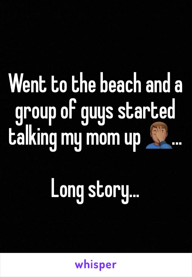 Went to the beach and a group of guys started talking my mom up 🤦🏽‍♂️...

Long story...