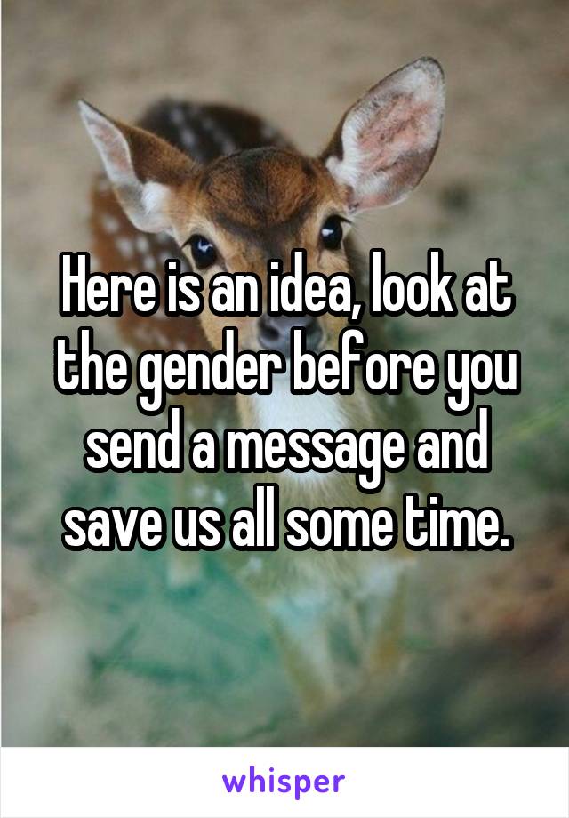 Here is an idea, look at the gender before you send a message and save us all some time.