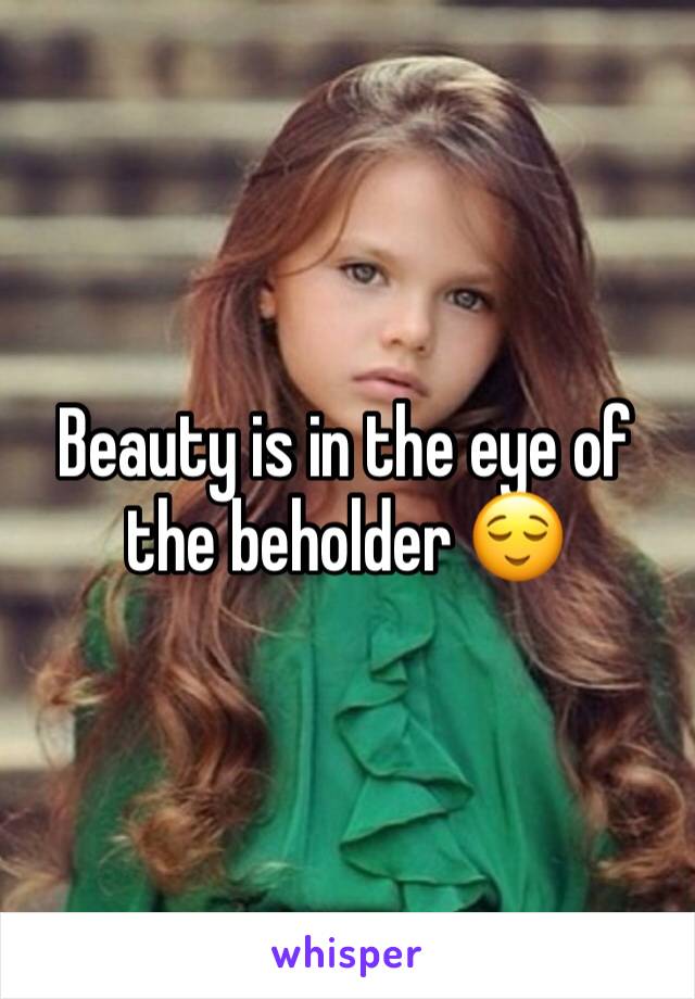 Beauty is in the eye of the beholder 😌