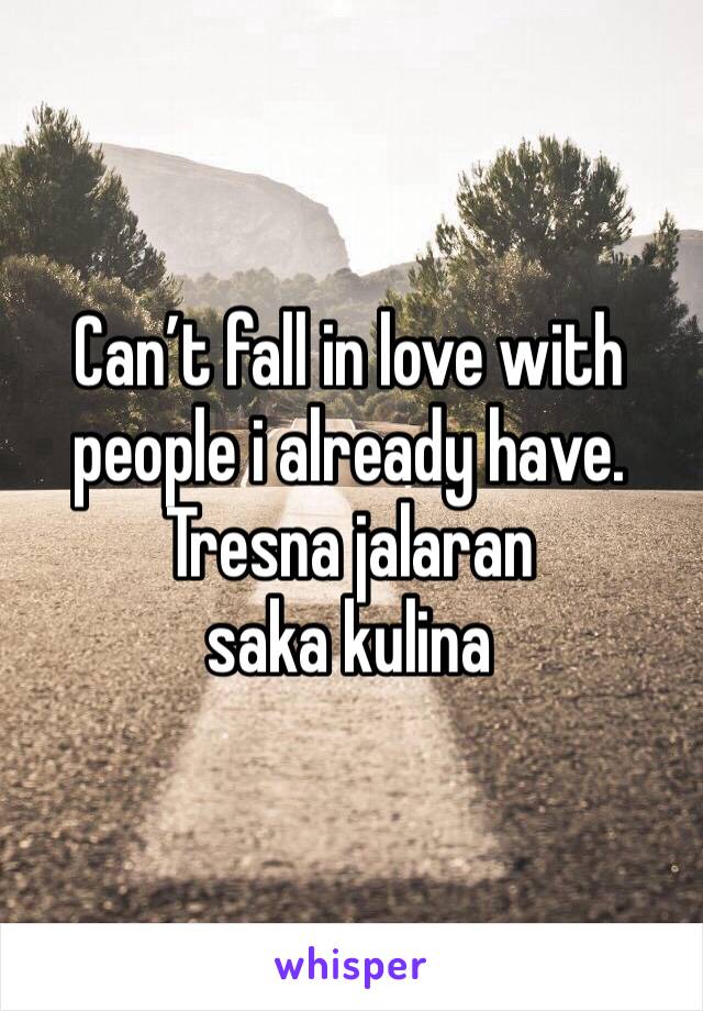 Can’t fall in love with people i already have. 
Tresna jalaran saka kulina