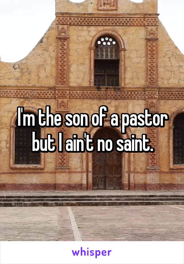 I'm the son of a pastor but I ain't no saint.