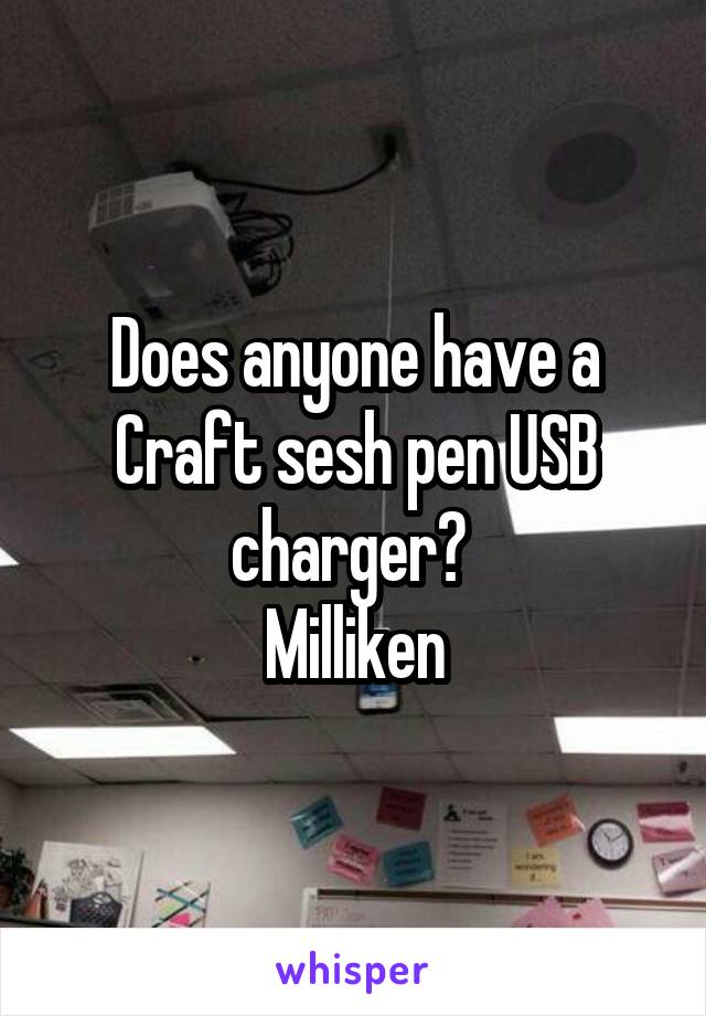 Does anyone have a Craft sesh pen USB charger? 
Milliken