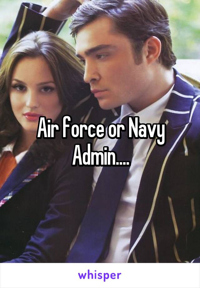 Air force or Navy Admin....
