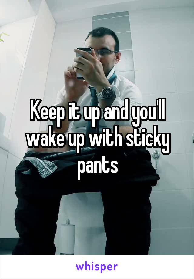 Keep it up and you'll wake up with sticky pants