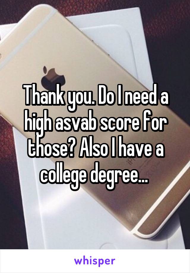 Thank you. Do I need a high asvab score for those? Also I have a college degree... 