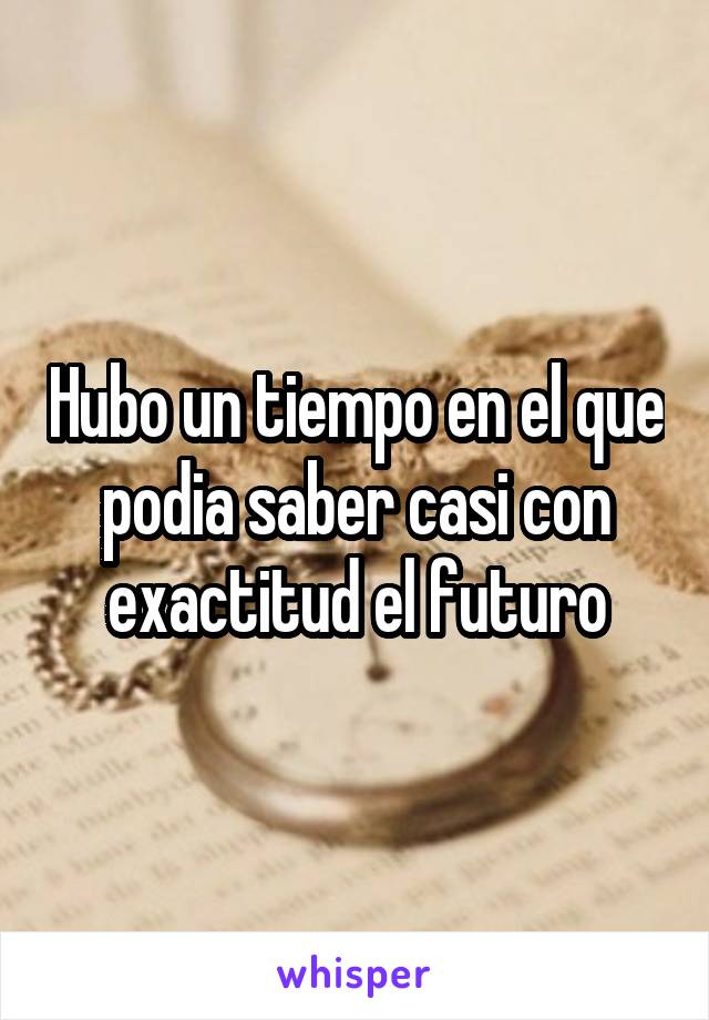 Hubo un tiempo en el que podia saber casi con exactitud el futuro