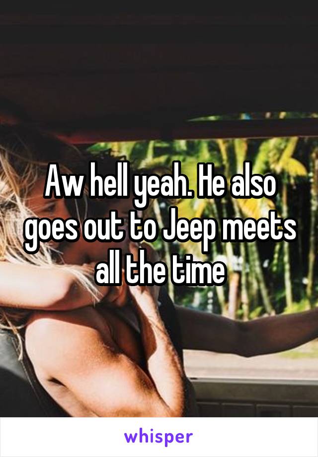 Aw hell yeah. He also goes out to Jeep meets all the time