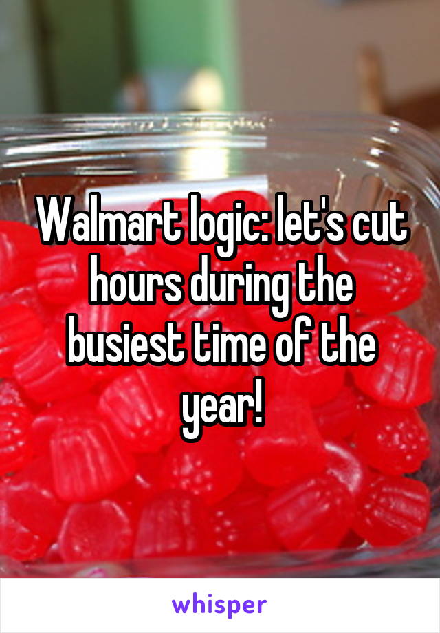Walmart logic: let's cut hours during the busiest time of the year!