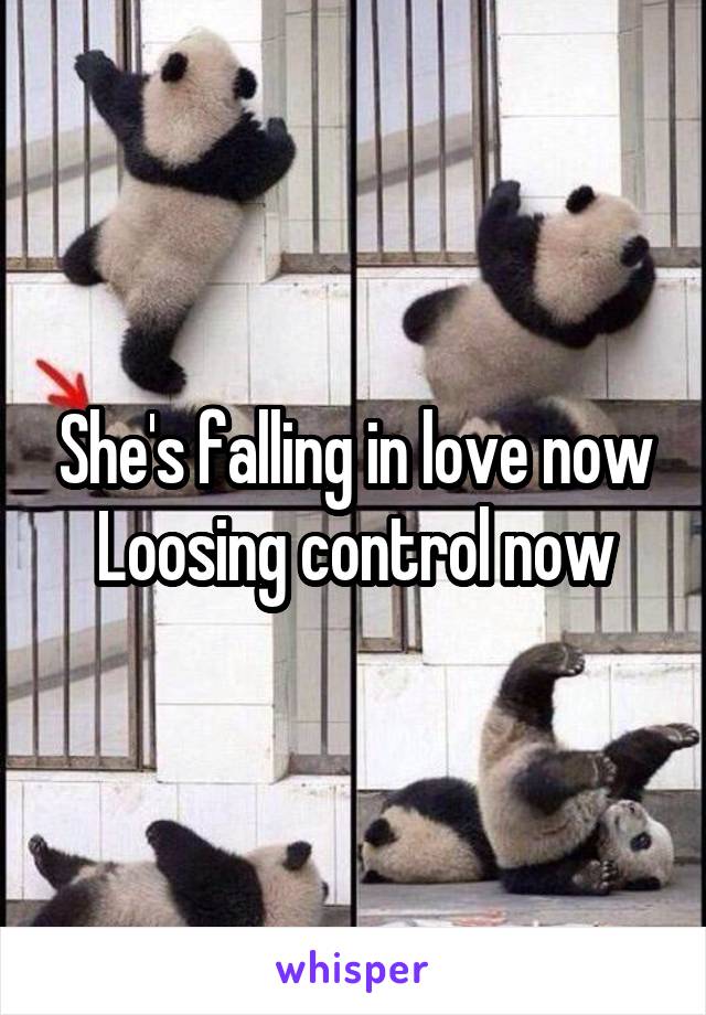She's falling in love now
Loosing control now