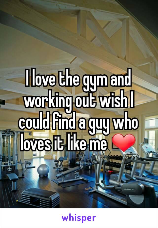 I love the gym and working out wish I could find a guy who loves it like me ❤