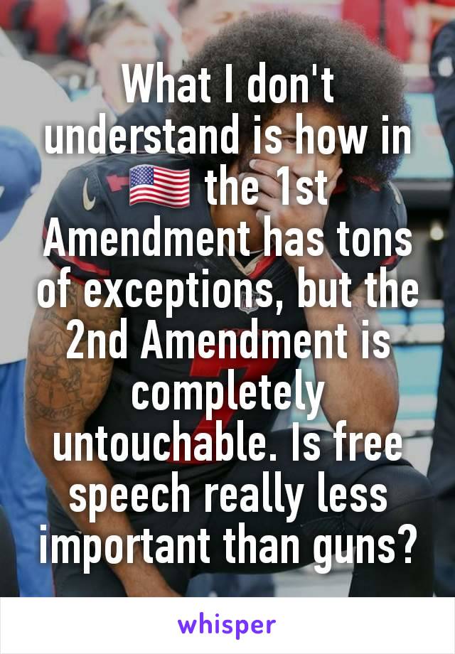 What I don't understand is how in 🇺🇸 the 1st Amendment has tons of exceptions, but the 2nd Amendment is completely untouchable. Is free speech really less important than guns?