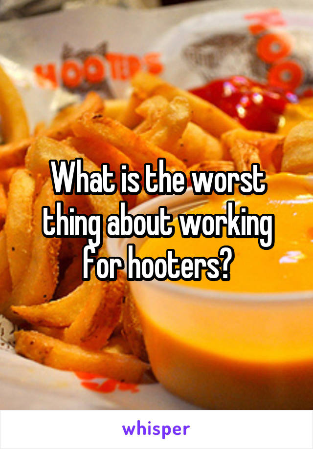 What is the worst thing about working for hooters?