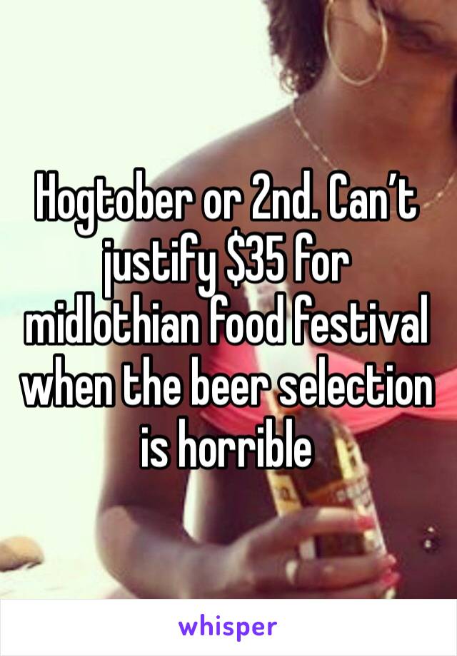 Hogtober or 2nd. Can’t justify $35 for midlothian food festival when the beer selection is horrible