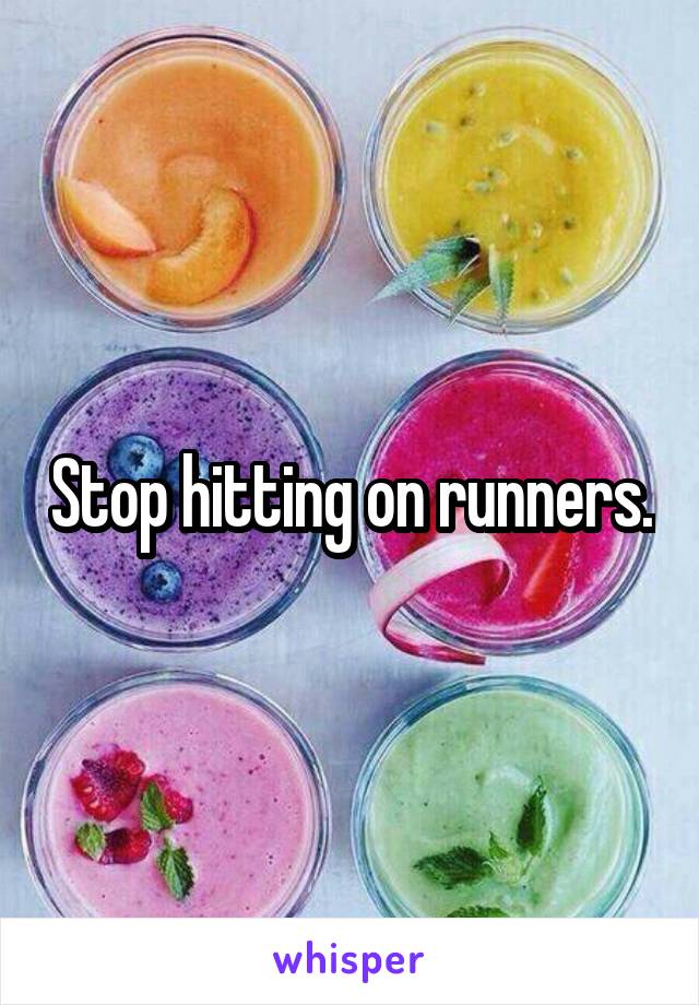 Stop hitting on runners.