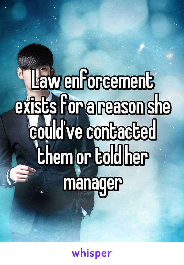 Law enforcement exists for a reason she could've contacted them or told her manager