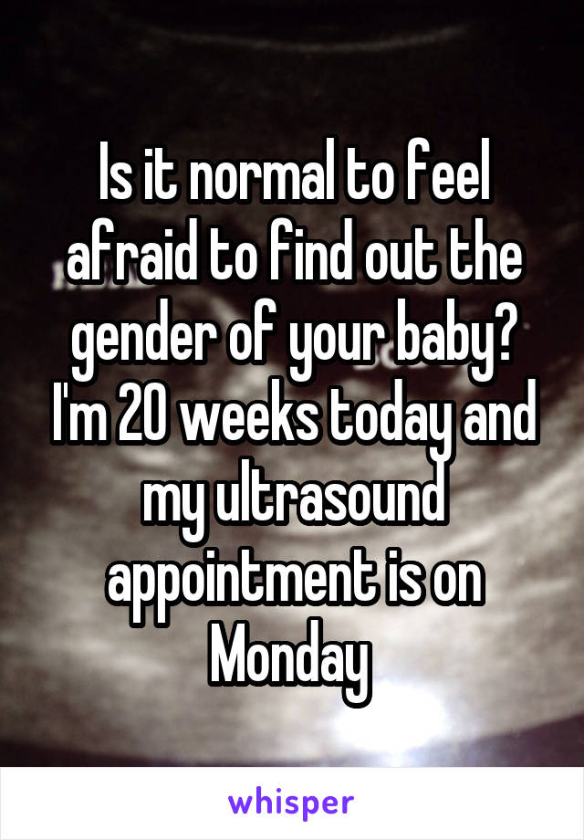 Is it normal to feel afraid to find out the gender of your baby? I'm 20 weeks today and my ultrasound appointment is on Monday 