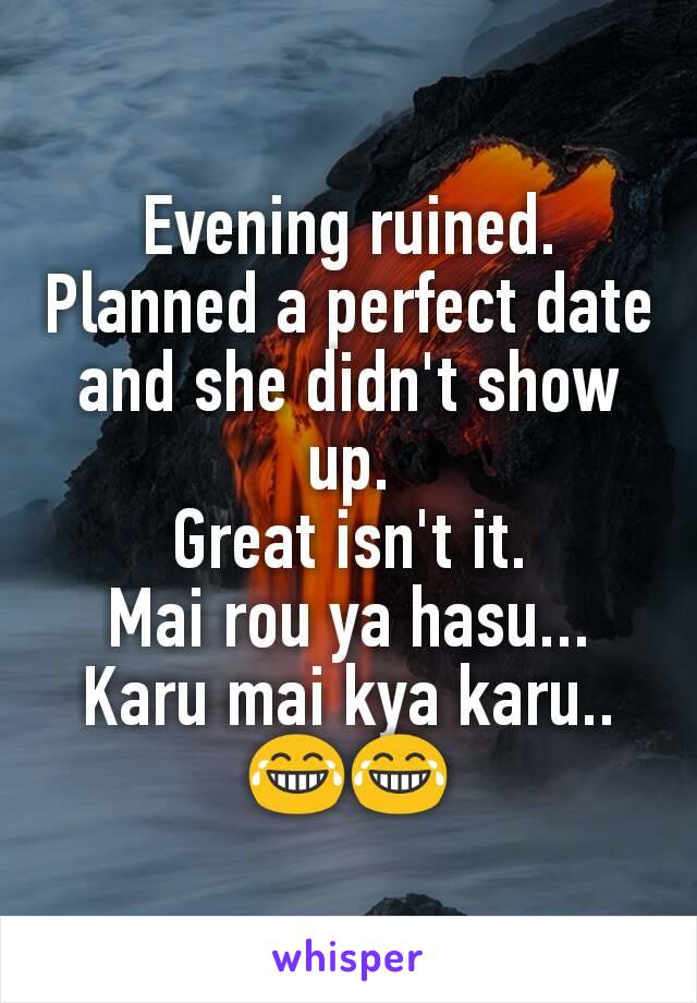 Evening ruined. Planned a perfect date and she didn't show up.
Great isn't it.
Mai rou ya hasu... Karu mai kya karu..😂😂