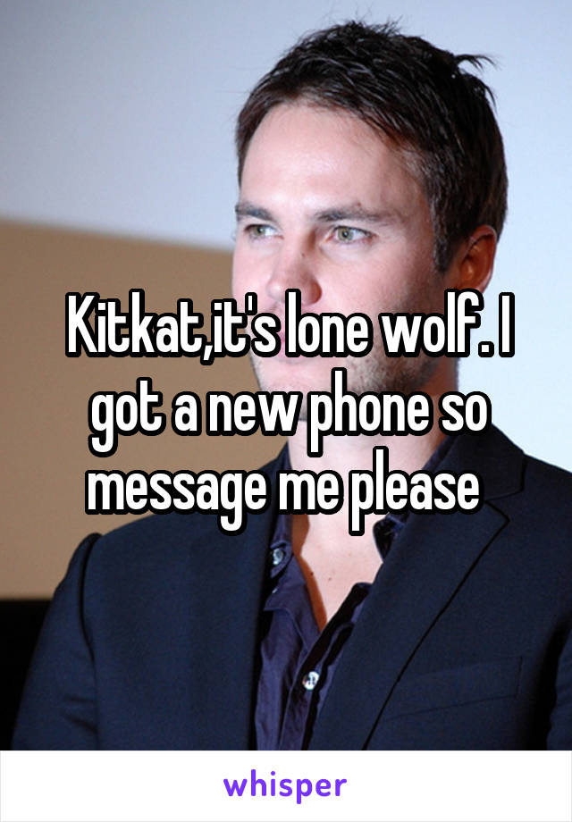Kitkat,it's lone wolf. I got a new phone so message me please 
