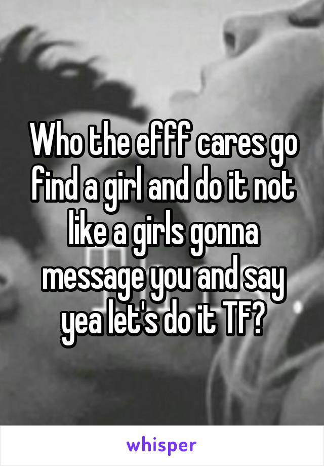 Who the efff cares go find a girl and do it not like a girls gonna message you and say yea let's do it TF?