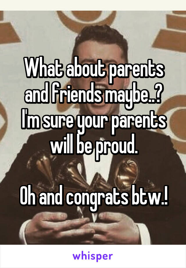 What about parents and friends maybe..?
I'm sure your parents will be proud.

Oh and congrats btw.!