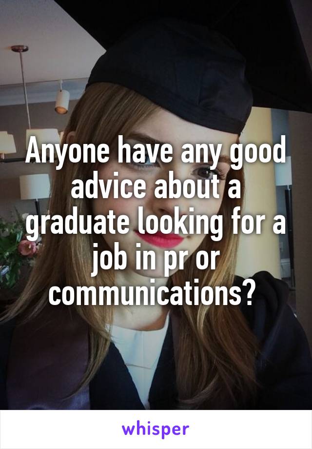 Anyone have any good advice about a graduate looking for a job in pr or communications? 