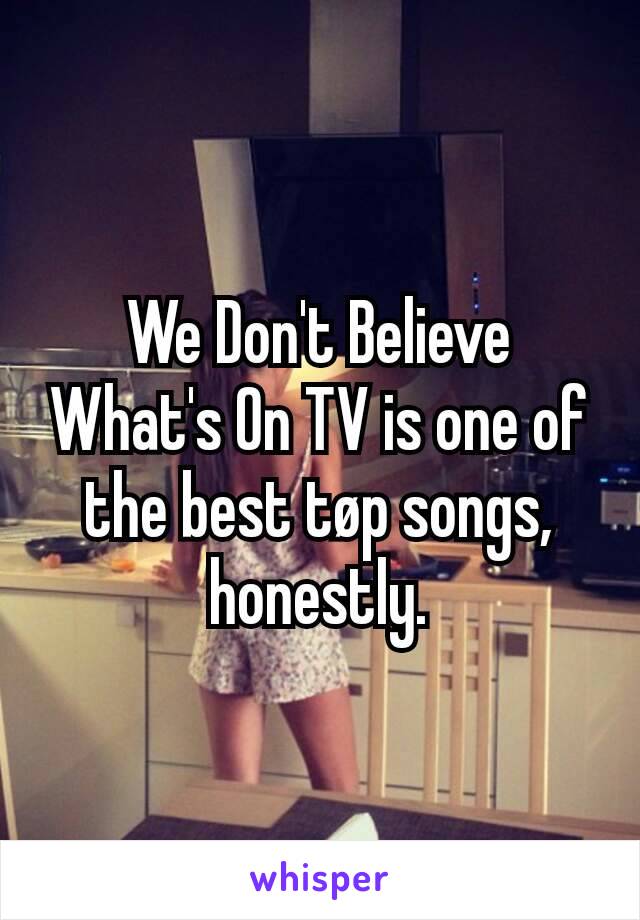 We Don't Believe What's On TV is one of the best tøp songs, honestly.
