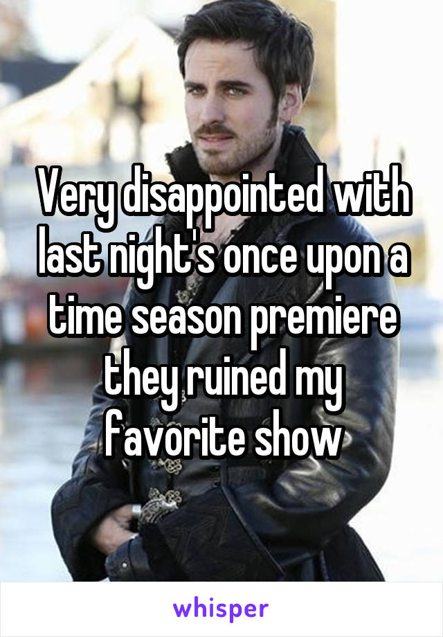 Very disappointed with last night's once upon a time season premiere they ruined my favorite show