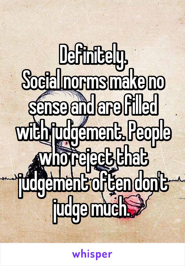 Definitely.
Social norms make no sense and are filled with judgement. People who reject that judgement often don't judge much. 