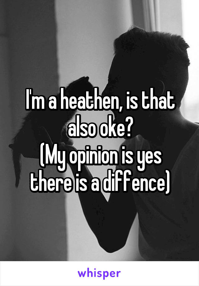 I'm a heathen, is that also oke?
(My opinion is yes there is a diffence)