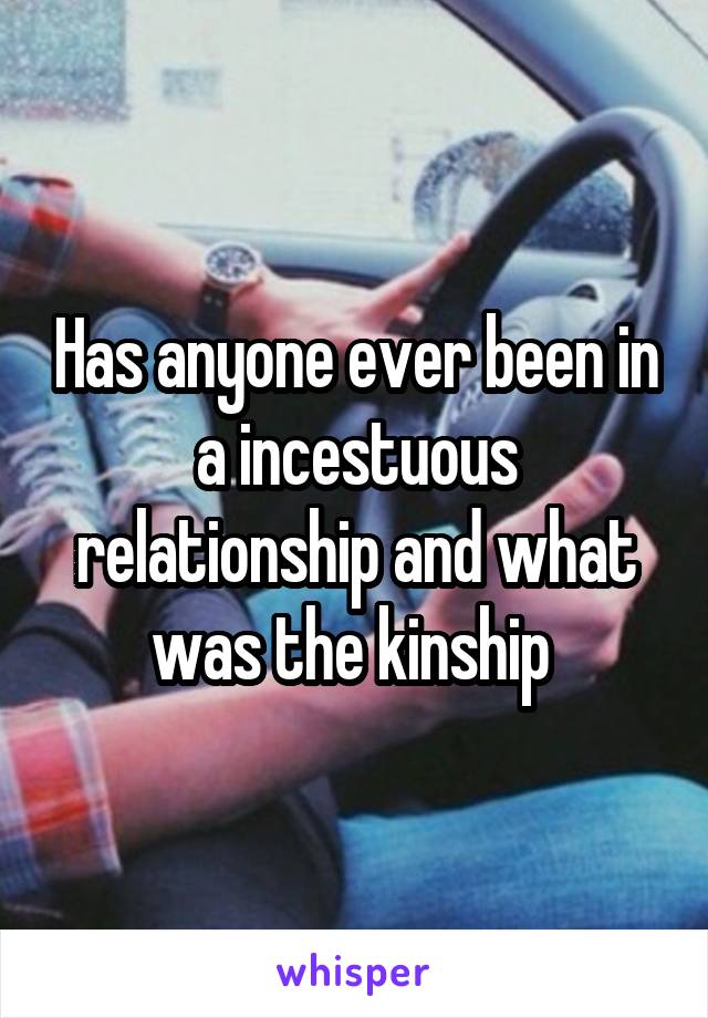 Has anyone ever been in a incestuous relationship and what was the kinship 