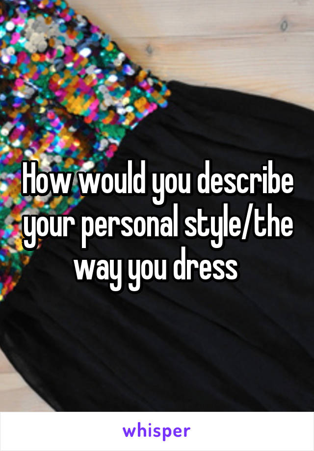 How would you describe your personal style/the way you dress 