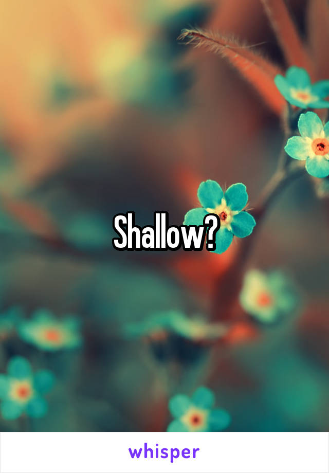 Shallow?