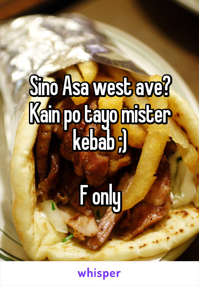 Sino Asa west ave? Kain po tayo mister kebab ;)

F only