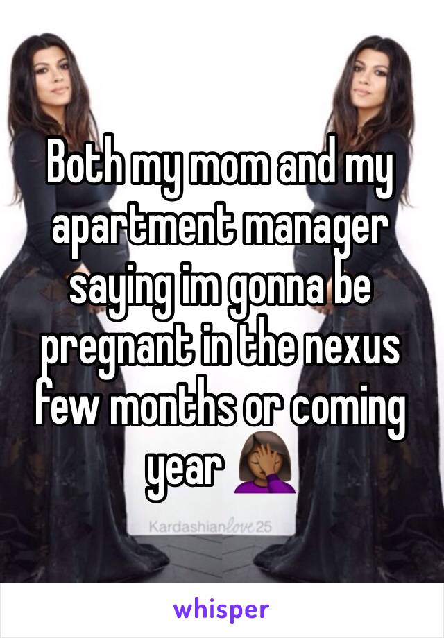 Both my mom and my apartment manager saying im gonna be pregnant in the nexus few months or coming year 🤦🏾‍♀️