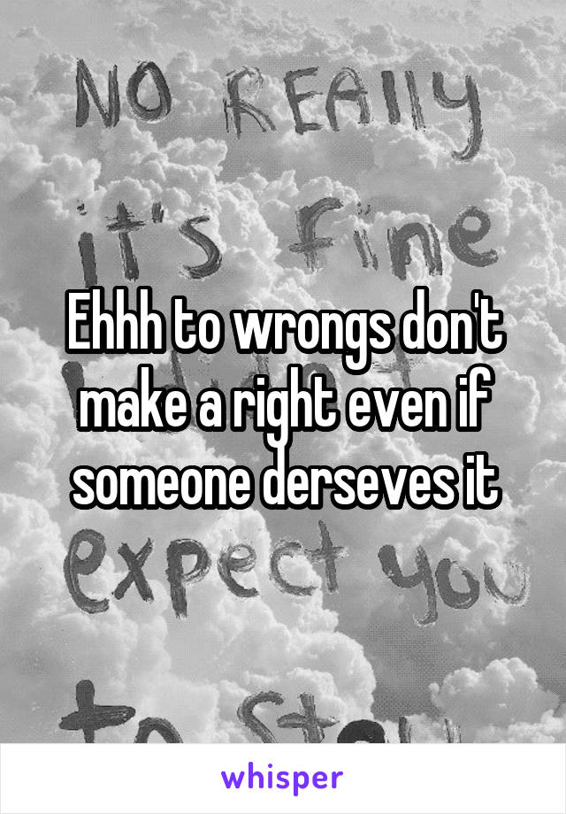 Ehhh to wrongs don't make a right even if someone derseves it