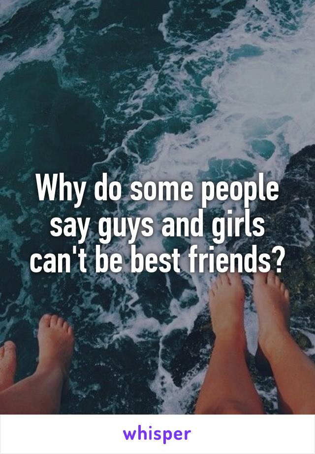 Why do some people say guys and girls can't be best friends?
