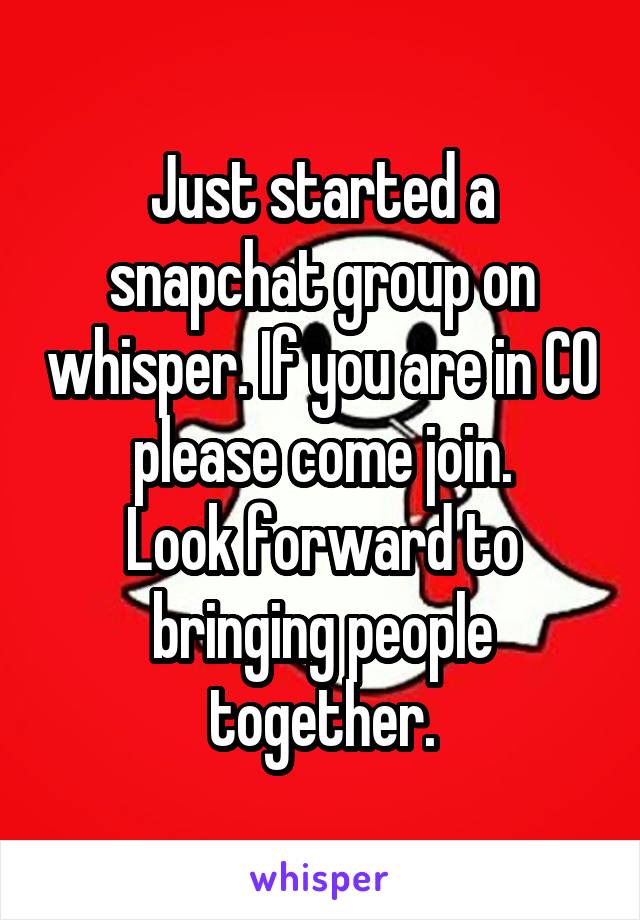 Just started a snapchat group on whisper. If you are in CO please come join.
Look forward to bringing people together.