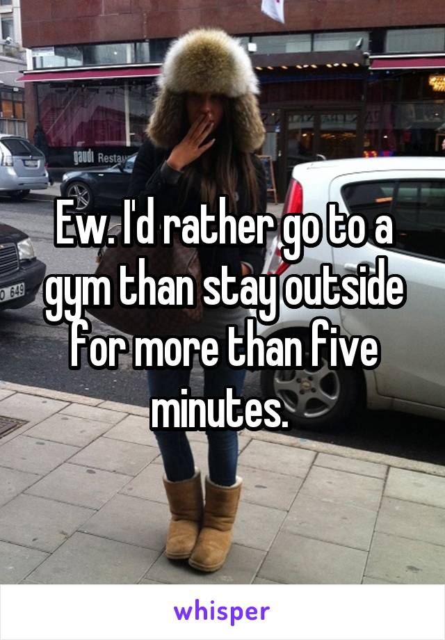 Ew. I'd rather go to a gym than stay outside for more than five minutes. 