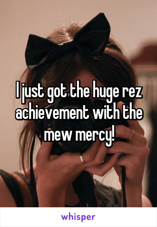 I just got the huge rez achievement with the mew mercy!