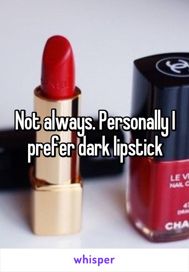 Not always. Personally I prefer dark lipstick
