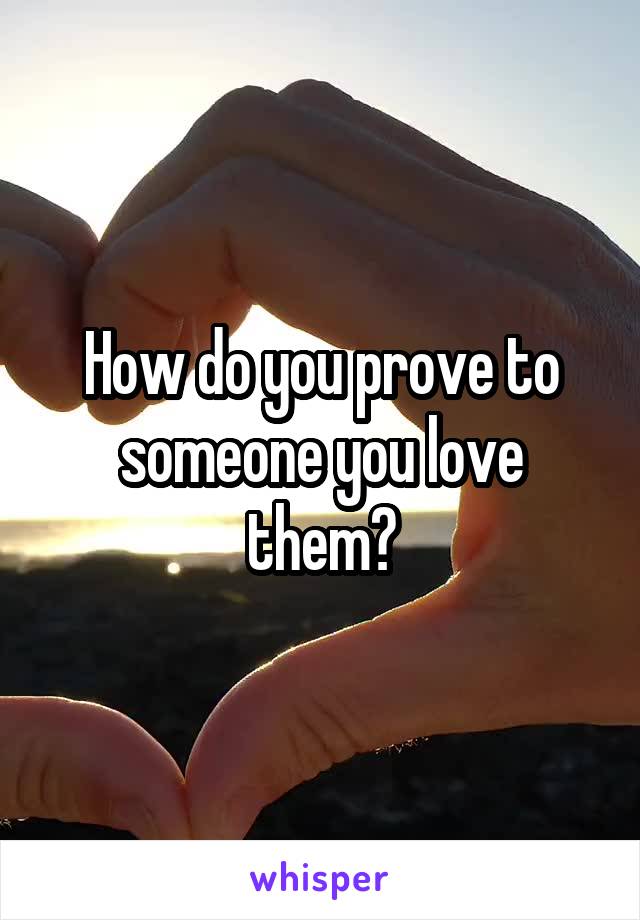 How do you prove to someone you love them?