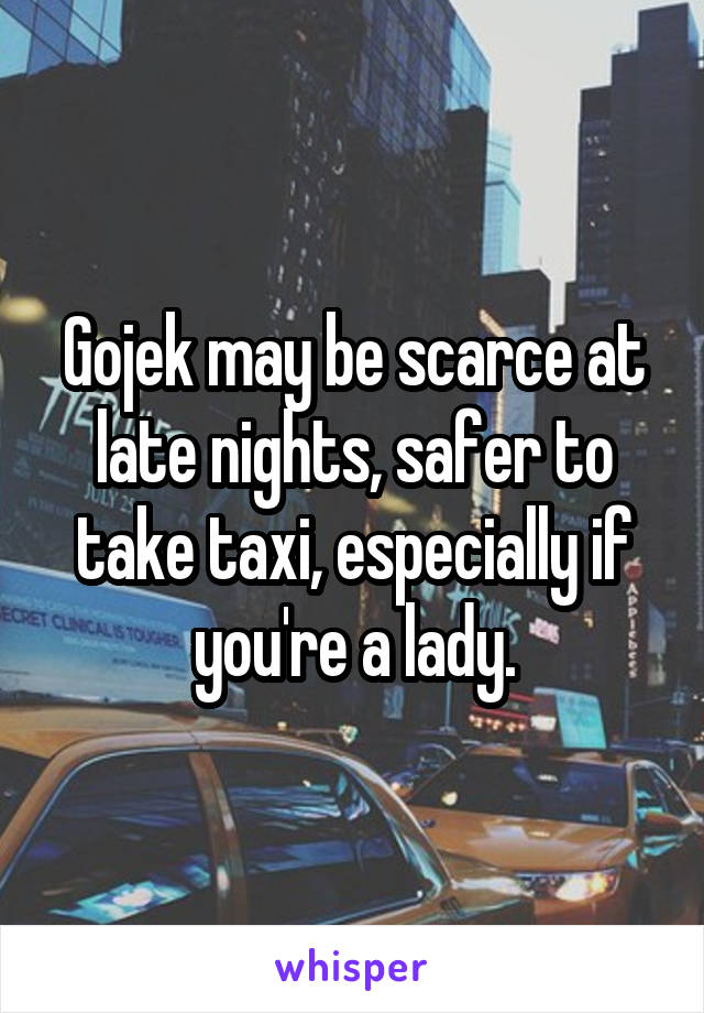 Gojek may be scarce at late nights, safer to take taxi, especially if you're a lady.