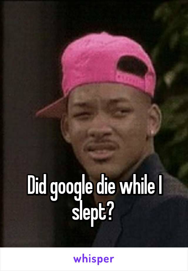 




Did google die while I slept? 