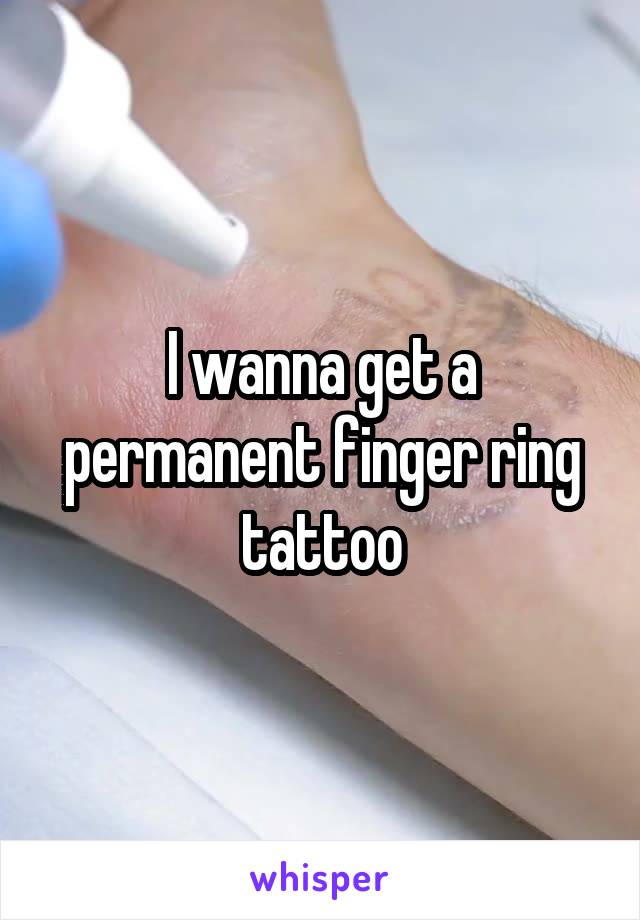 I wanna get a permanent finger ring tattoo